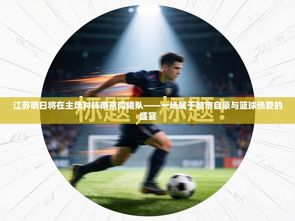 江苏明日将在主场对阵南京同曦队——一场属于城市自豪与篮球热爱的盛宴  第2张